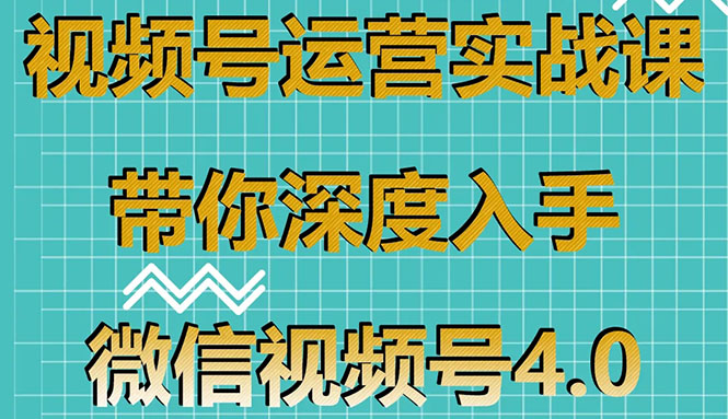 视频号运营实战课，带你深度入手微信视频号4.0，零基础手把手实操操作！