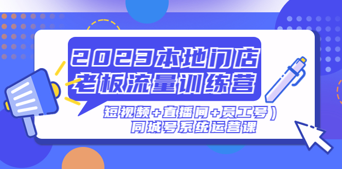 2023本地门店老板流量训练营同城号系统运营课