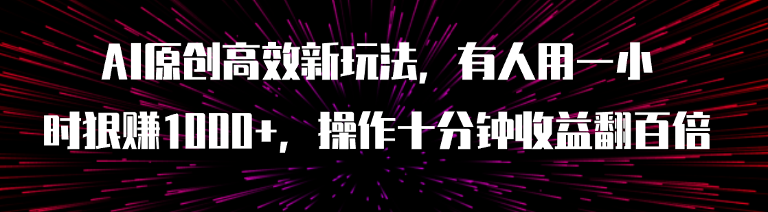 AI原创高效新玩法，有人用一小时狠赚1000+操作十分钟收益翻百倍