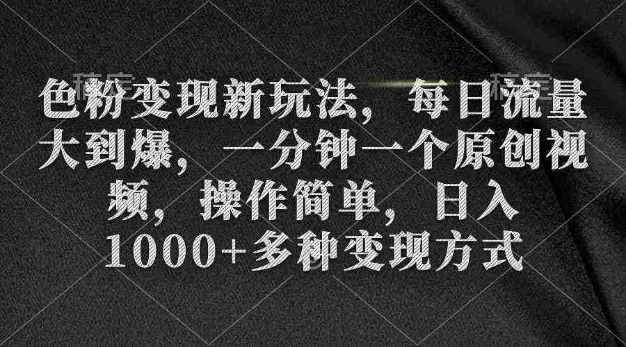 色粉变现新玩法，每日流量大到爆，一分钟一个原创视频，操作简单，日入1…