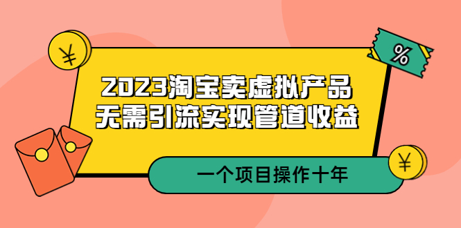 2023淘宝卖虚拟产品，无需引流实现管道收益 一个项目能操作十年