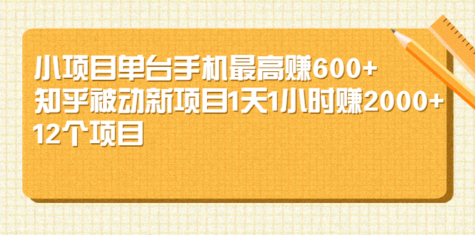 小项目单台手机最高赚600+知乎被动新项目1天1小时赚2000+(12个项目)