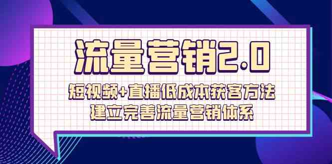 流量-营销2.0：短视频+直播低成本获客方法，建立完善流量营销体系