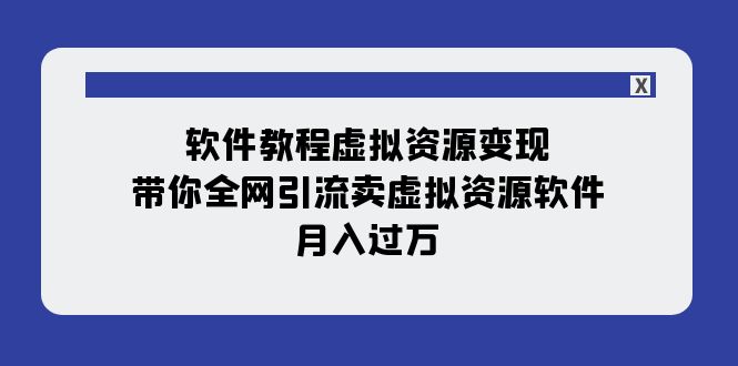 软件教程虚拟资源变现：带你全网引流卖虚拟资源软件，月入过万