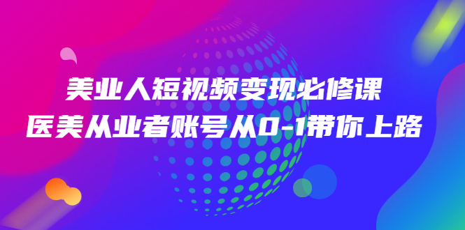 美业人短视频变现必修课，医美从业者账号从0-1带你上路