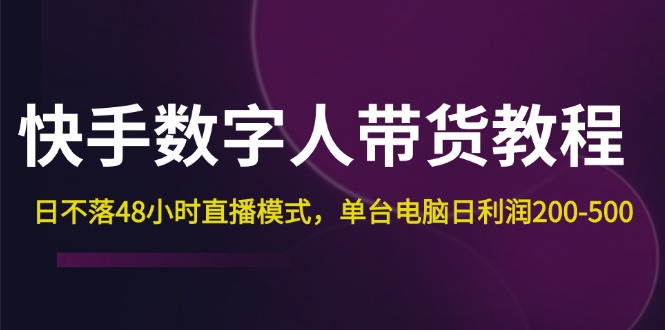 快手-数字人带货教程，日不落48小时直播模式，单台电脑日利润200-500