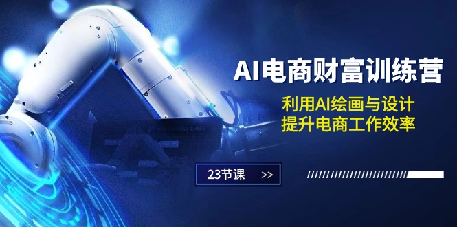 AI电商-财富训练营：利用AI绘画与设计，提升电商工作效率