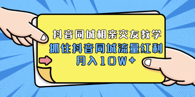 2021大头老哈实战抖音同城相亲交友教学，抓住抖音同城流量红利，月入10W+