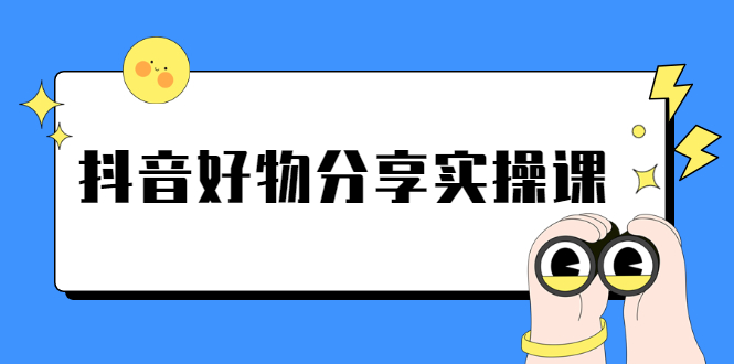 《抖音好物分享实操课》短视频带货秘诀，无需拍摄 简单剪辑 快速涨粉