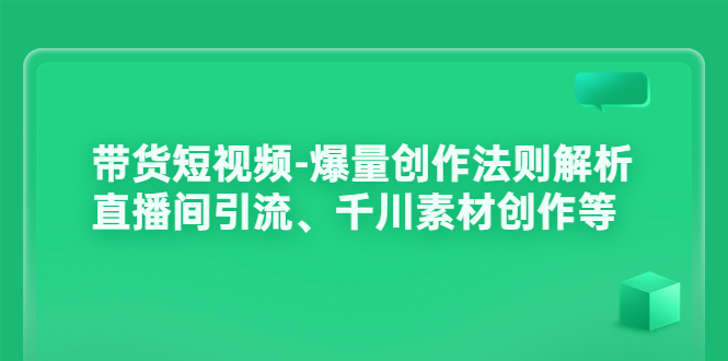 带货短视频-爆量创作法则解析：直播间引流、千川素材创作等