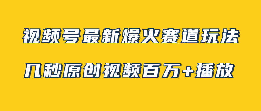 视频号最新爆火赛道玩法，几秒视频可达百万播放，小白即可操作