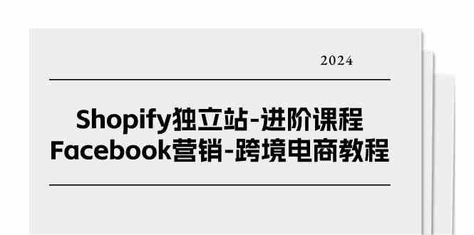 Shopify独立站进阶课程-Facebook营销跨境电商教程