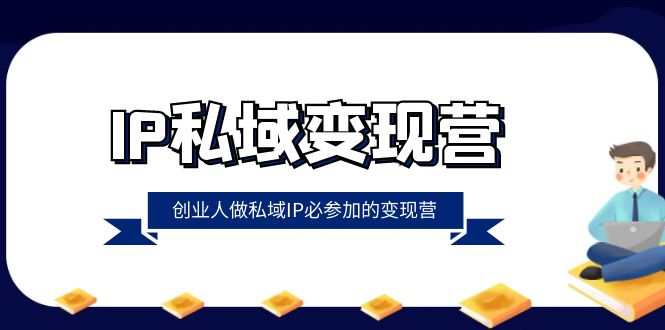 IP私域-变现营，创业人做私域IP必参加的变现营