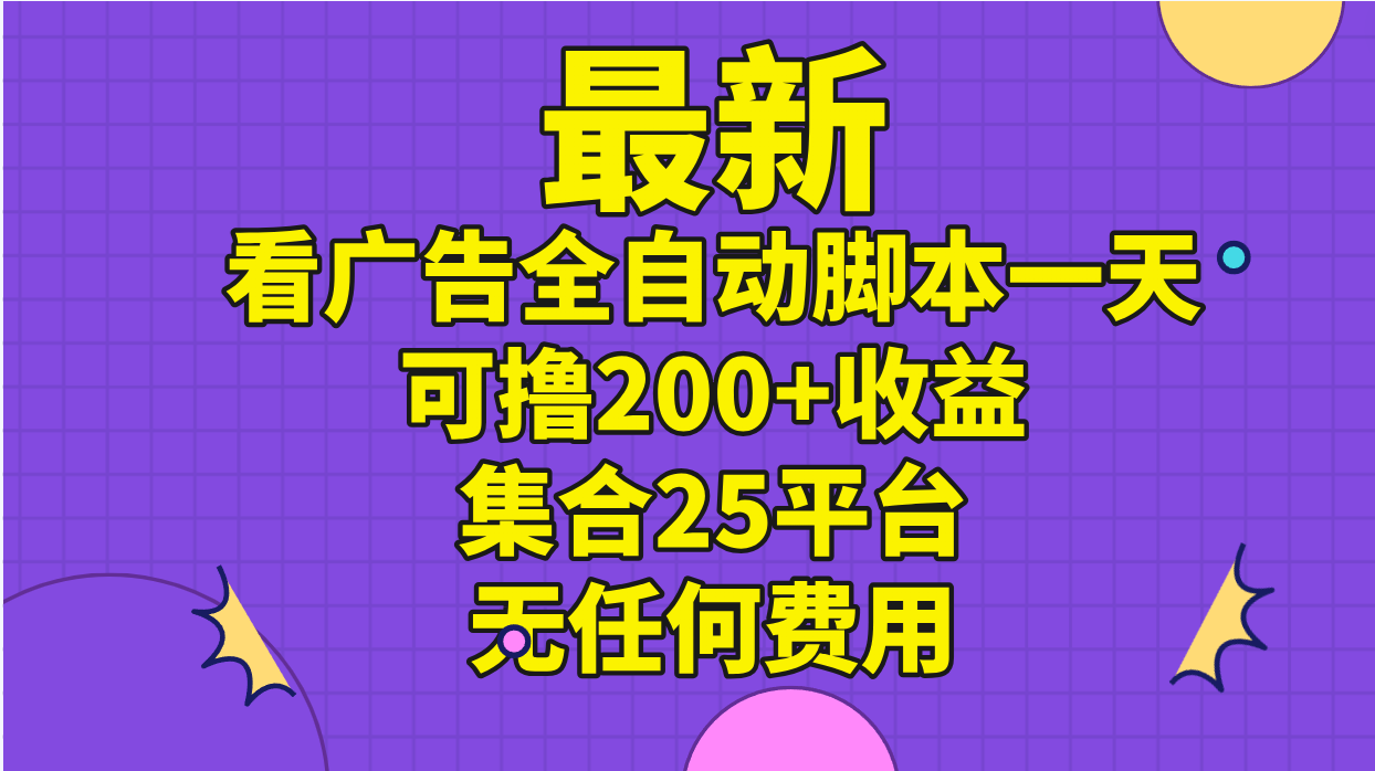 最新看广告全自动脚本一天可撸200+收益 。集合25平台 ，无任何费用