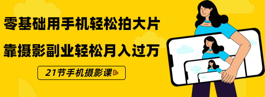 零基础用手机轻松拍大片，靠摄影副业轻松月入过万