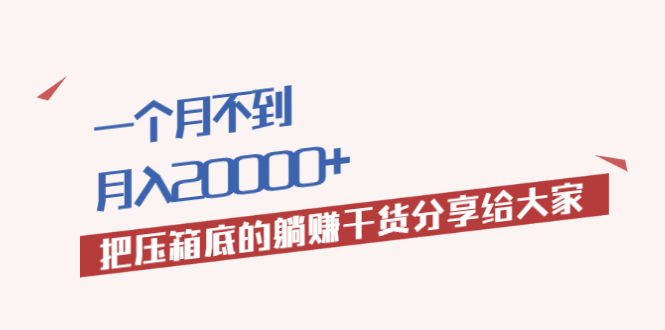 一个月不到，月入20000+把压箱底的躺赚干货分享给大家