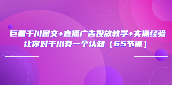 巨量千川图文+直播广告投放教学+实操经验：让你对千川有一个认知