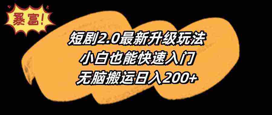 短剧2.0最新升级玩法，小白也能快速入门，无脑搬运日入200+