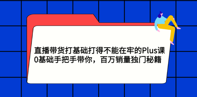 直播带货打基础打得不能在牢的Plus课，0基础手把手带你，百万销量独门秘籍