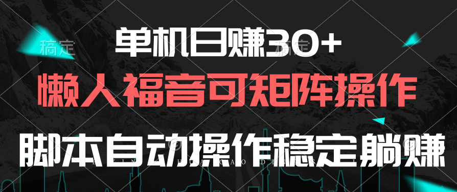 单机日赚30+，懒人福音可矩阵，脚本自动操作稳定躺赚