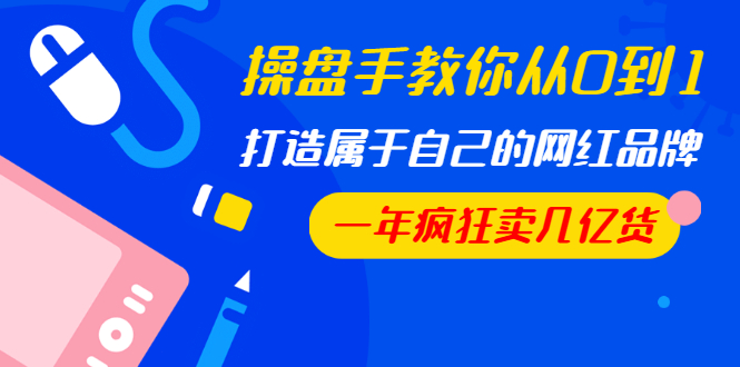 操盘手教你从0到1，打造属于自己的网红品牌，一年疯狂卖几亿货