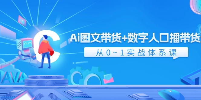 Ai图文带货+数字人口播带货，从0-1实战体系课