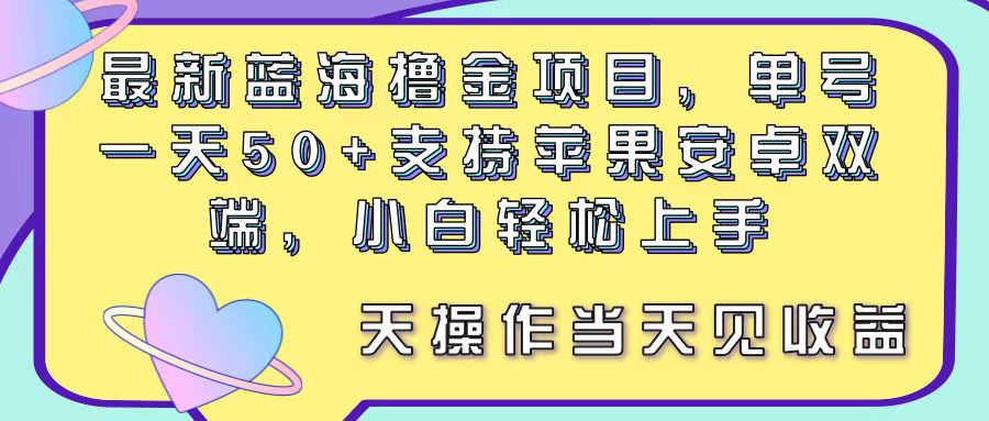 最新蓝海撸金项目，单号一天50+， 支持苹果安卓双端，小白轻松上手 当…