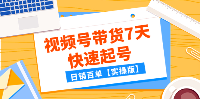 某公众号付费文章：视频号带货7天快速起号，日销百单【实操版】