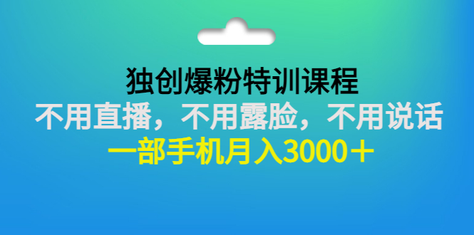 独创爆粉特训课程：不用直播，不用露脸，不用说话 一部手机月入3000＋