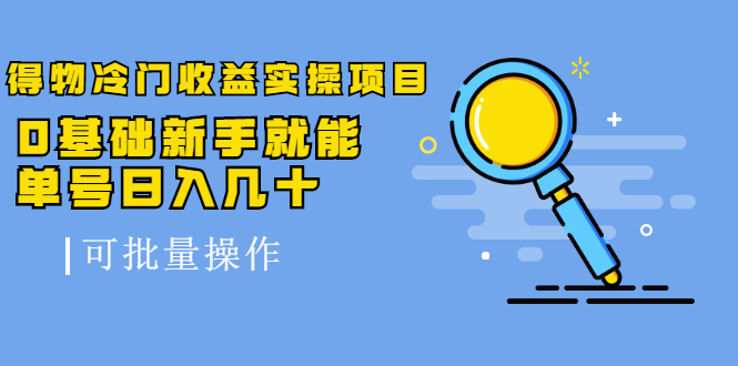 得物冷门收益实操项目，0基础新手就能单号日入几十，可批量操作【视频课】