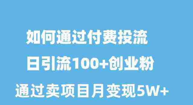 如何通过付费投流日引流100+创业粉月变现5W+