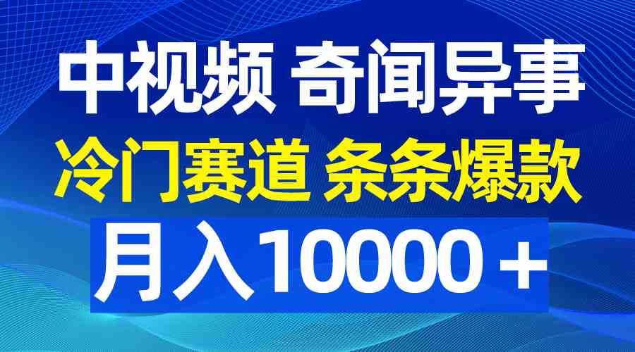 中视频奇闻异事，冷门赛道条条爆款，月入10000＋