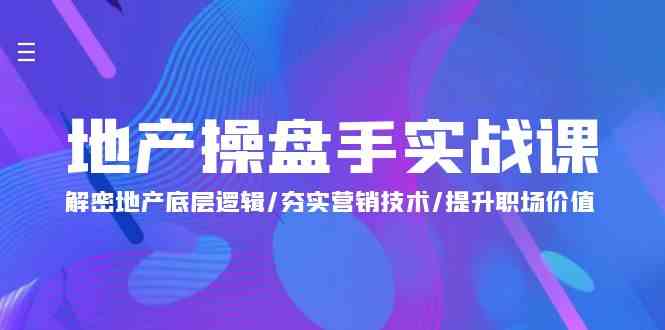 地产 操盘手实战课：解密地产底层逻辑/夯实营销技术/提升职场价值