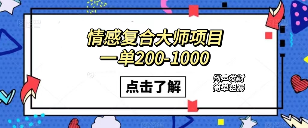 情感复合大师项目，一单200-1000，闷声发财的小生意！简单粗暴