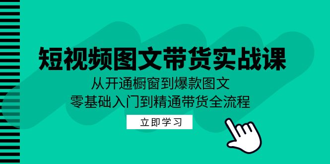 短视频图文带货实战课：从开通橱窗到爆款图文，零基础入门到精通带货