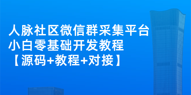 外面卖1000的人脉社区微信群采集平台 小白0基础开发教程【源码+教程+对接】