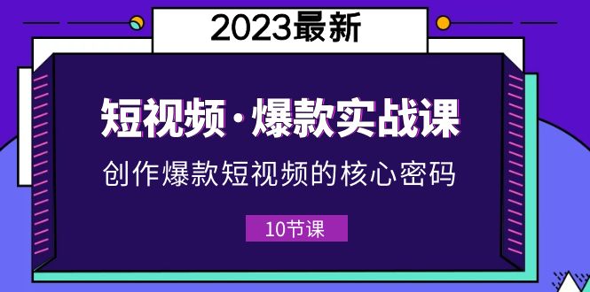 2023短视频·爆款实战课，创作·爆款短视频的核心·密码