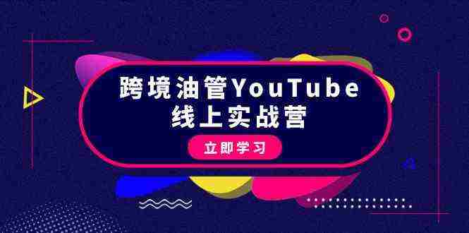 跨境油管YouTube线上营：大量实战一步步教你从理论到实操到赚钱