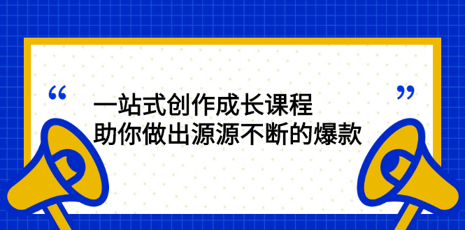 一站式创作成长课程：助你做出源源不断的爆款