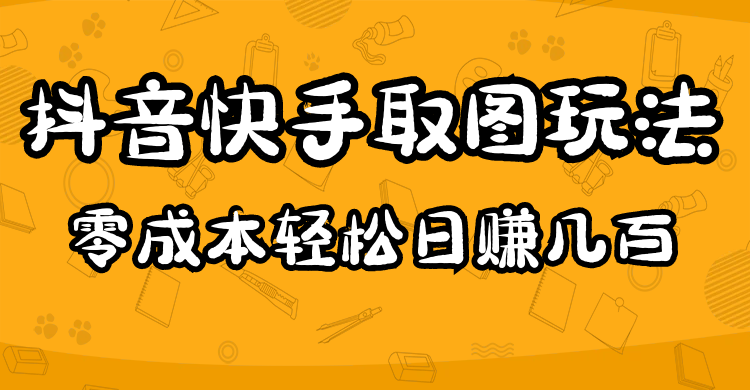 2023抖音快手取图玩法：一个人在家就能做，超简单，0成本日赚几百