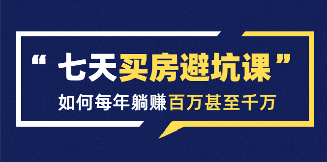 七天买房避坑课：人生中最为赚钱的投资，如何每年躺赚百万甚至千万