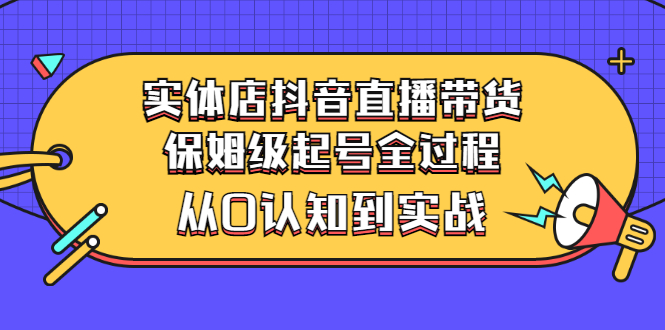 实体店抖音直播带货：保姆级起号全过程，从0认知到实战