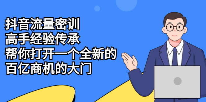 抖音流量密训，高手经验传承，帮你打开一个全新的百亿商机的大门