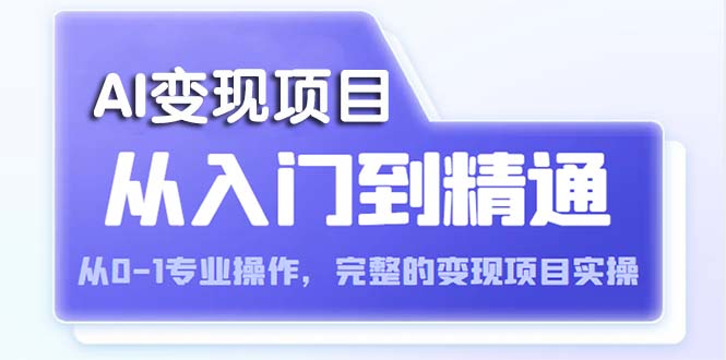 AI从入门到精通 从0-1专业操作，完整的变现项目实操