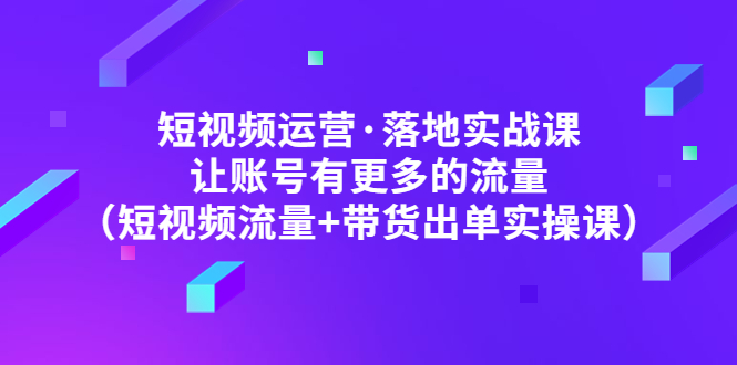 短视频运营·落地实战课 让账号有更多的流量