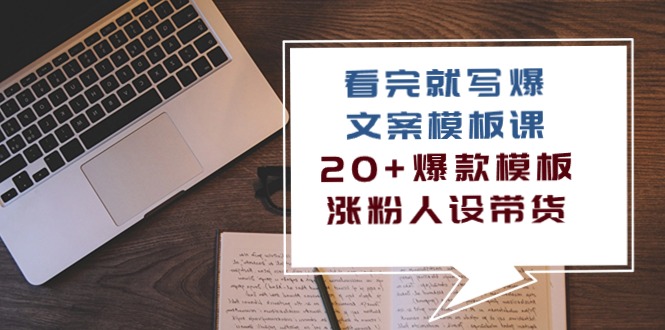 看完 就写爆的文案模板课，20+爆款模板 涨粉人设带货