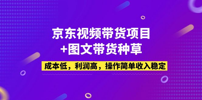 京东视频带货项目+图文带货种草，成本低，利润高，操作简单收入稳定