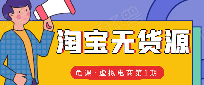 龟课·淘宝虚拟无货源电商线上第1期：批量操作月收几万，实现躺赚(无水印)