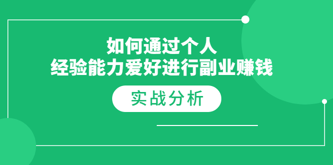 如何通过个人经验能力爱好进行副业赚钱，多种实战赚钱分析