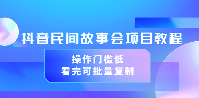 抖音民间故事会项目教程，操作门槛低，看完可批量复制